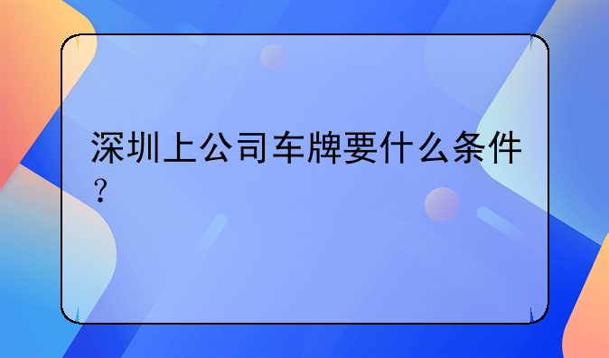 深圳上公司车牌要什么条件？