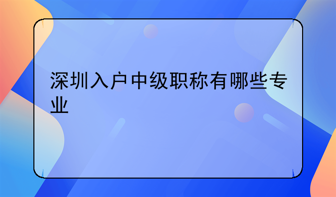 深圳入户中级职称有哪些专业