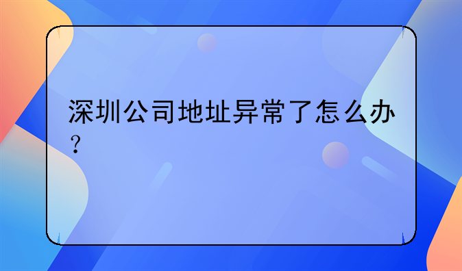 深圳公司地址异常了怎么办？