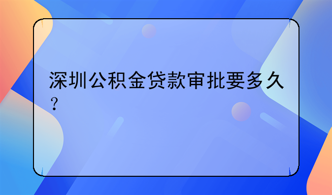 深圳公积金贷款审批要多久?