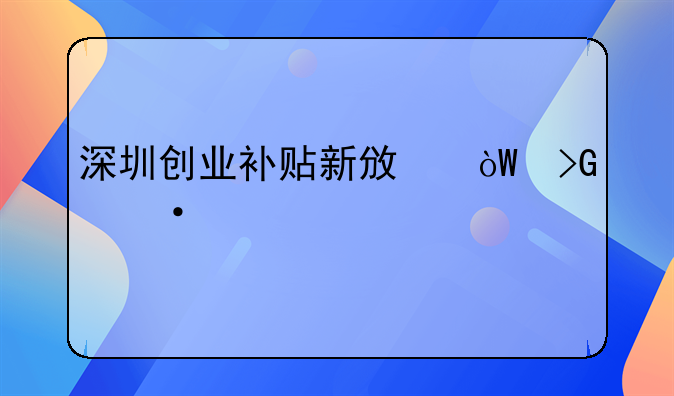 深圳创业补贴新政引发热议。
