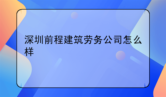 深圳前程建筑劳务公司怎么样