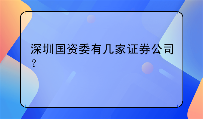 深圳国资委有几家证券公司？
