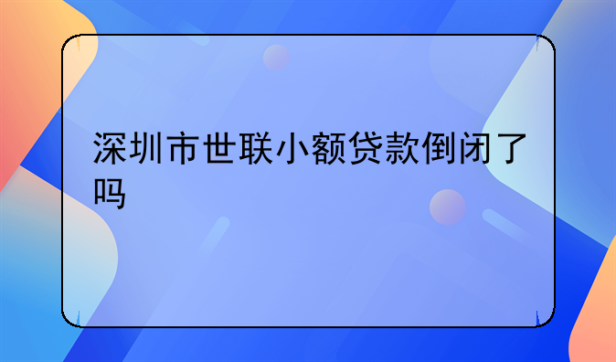深圳市世联小额贷款倒闭了吗