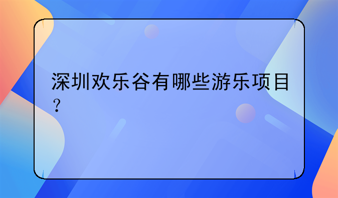 深圳欢乐谷有哪些游乐项目？