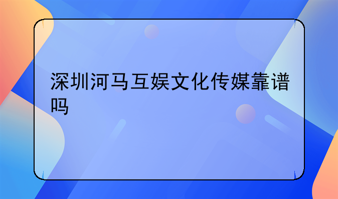 深圳河马互娱文化传媒靠谱吗