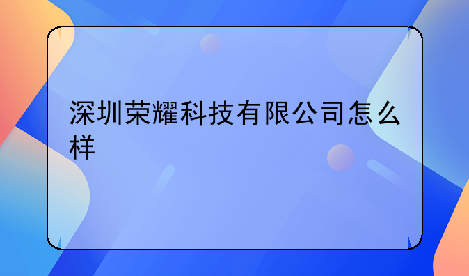 深圳荣耀科技有限公司怎么样