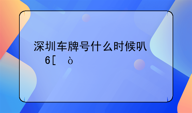 深圳车牌号什么时候可以卖？