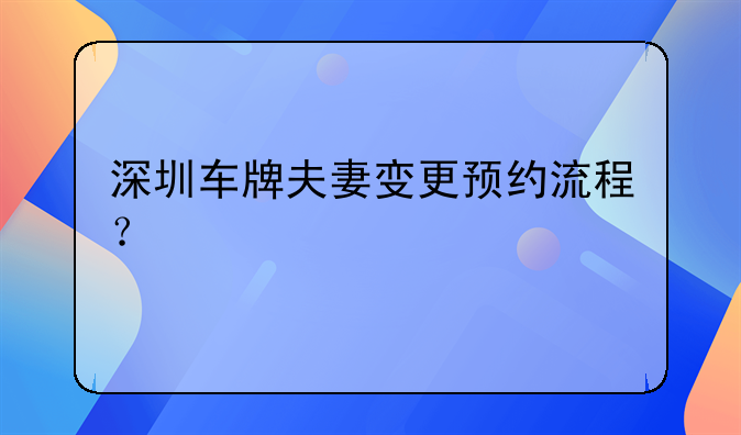 深圳车牌夫妻变更预约流程？