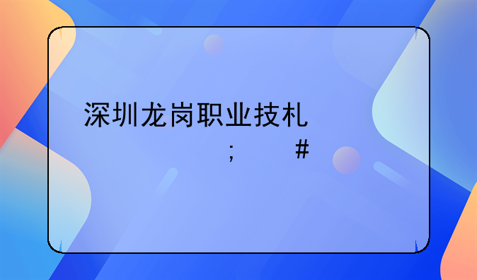 深圳龙岗职业技术学校怎么样