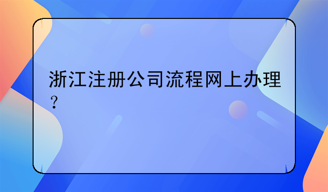 浙江注册公司流程网上办理?