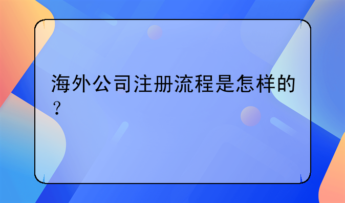 海外公司注册流程是怎样的?