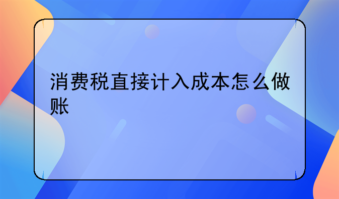 消费税直接计入成本怎么做账