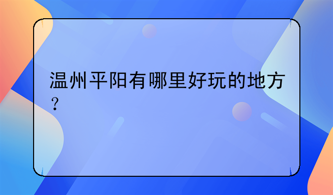 温州平阳有哪里好玩的地方？