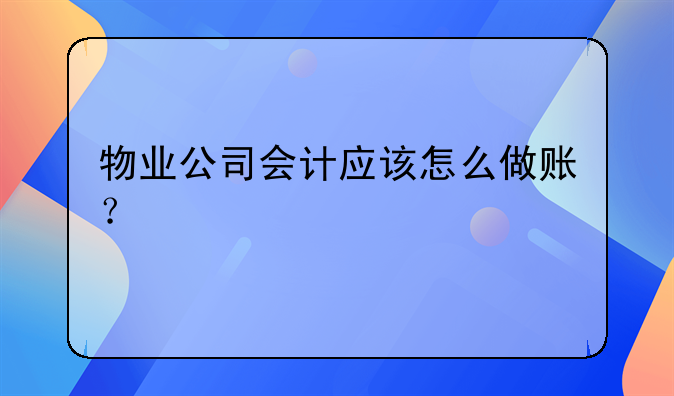 物业公司会计应该怎么做账？