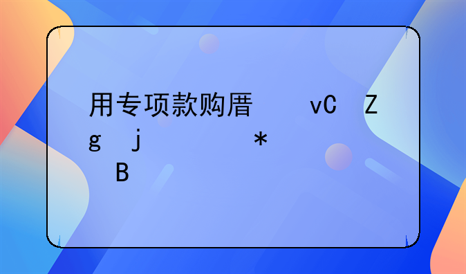 用专项款购原材料的账务处理