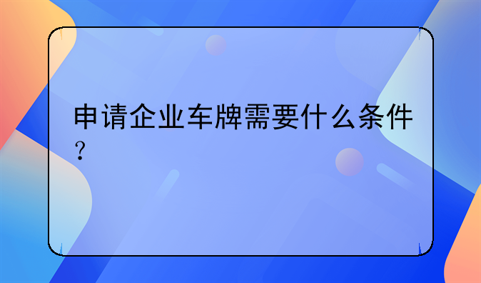 申请企业车牌需要什么条件？