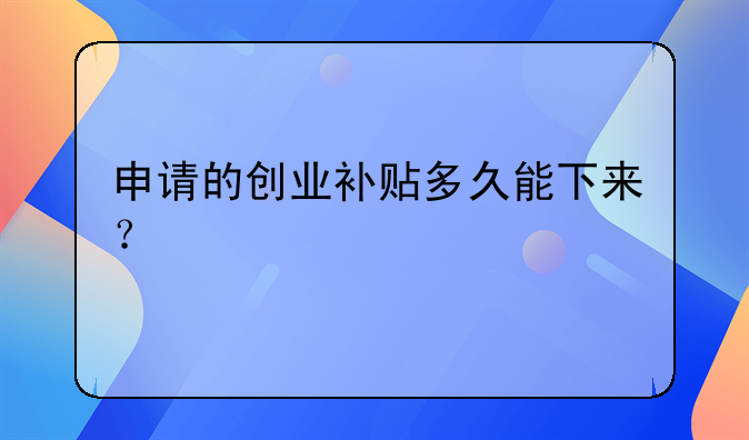 民宿创业补贴深圳发货时间!申请的创业补贴多久能下来？