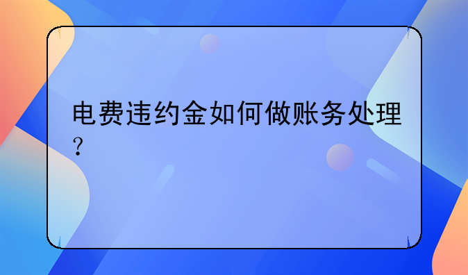 电费违约金如何做账务处理？