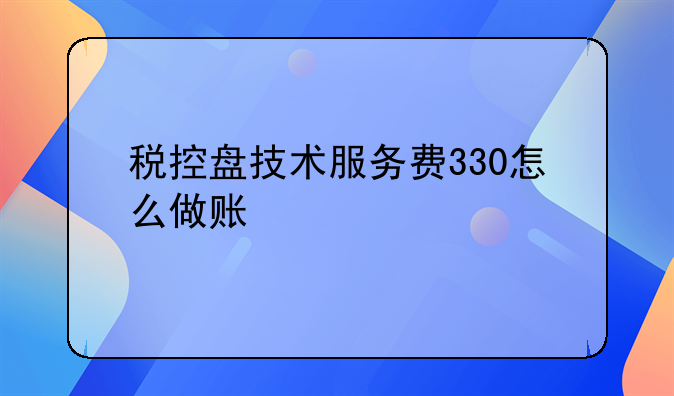 税控盘技术服务费330怎么做账