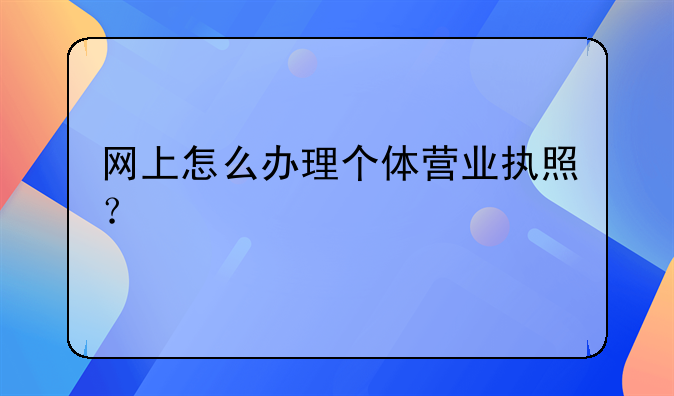 网上怎么办理个体营业执照?