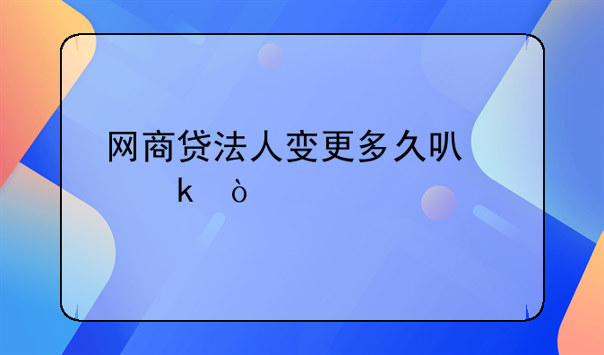 网商贷法人变更多久可以做？