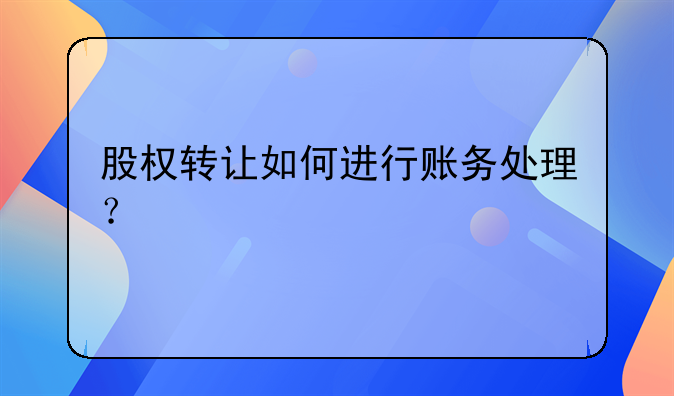 股权转让如何进行账务处理？