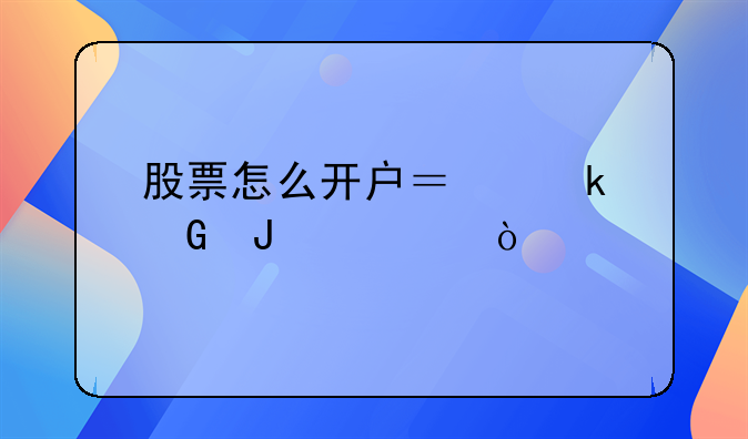 股票怎么开户？多少钱起买？