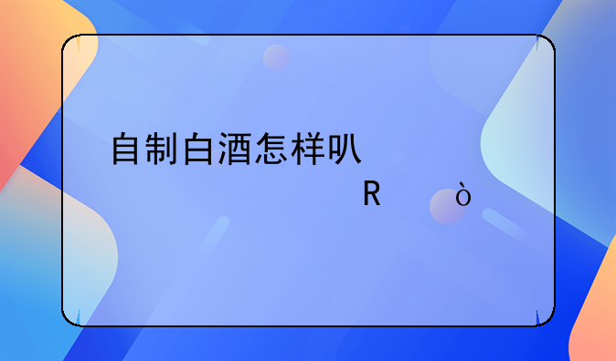 自制白酒怎样可以正规出售？