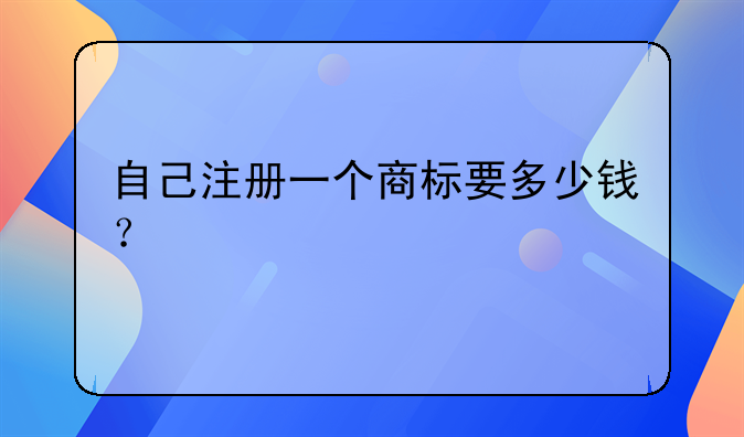 自己注册一个商标要多少钱？