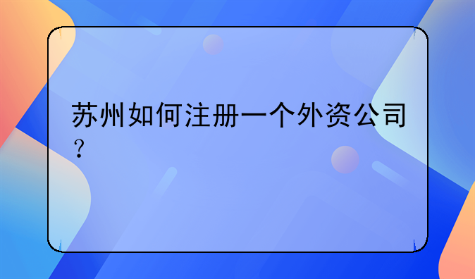 苏州如何注册一个外资公司?