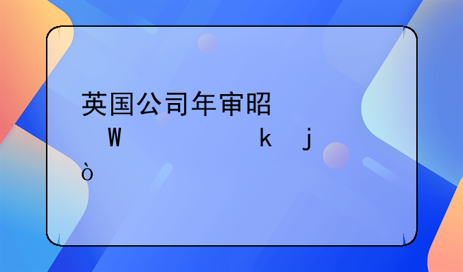 英国公司年审是如何规定的？