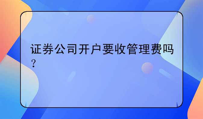 证券公司开户要收管理费吗？