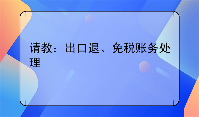 请教：出口退、免税账务处理