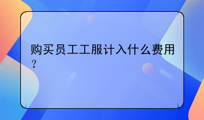 购买员工工服计入什么费用？