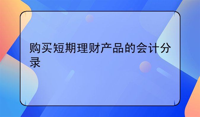 购买短期理财产品的会计分录