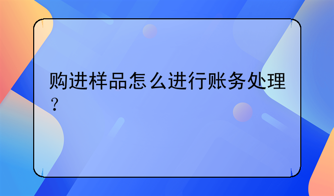 购进样品怎么进行账务处理？