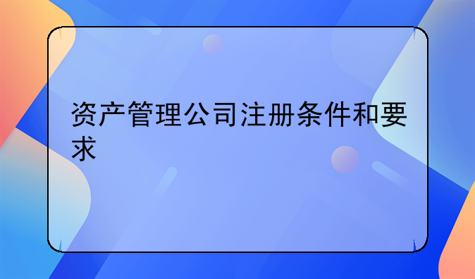 资产管理公司注册条件和要求