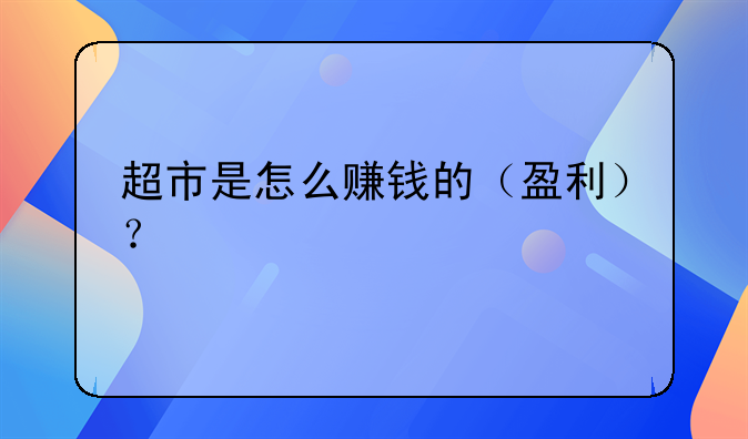 超市是怎么赚钱的(盈利)?