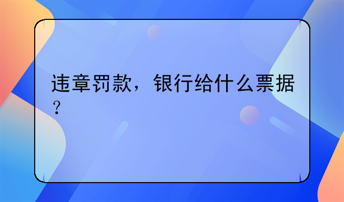 违章罚款,银行给什么票据?