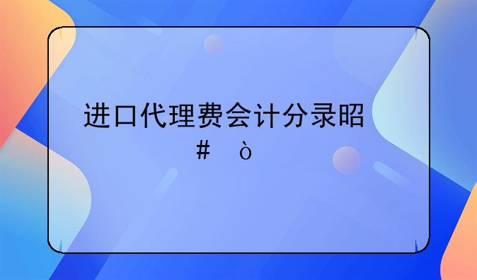 进口代理费会计分录是什么？