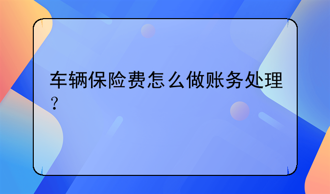 车辆保险费怎么做账务处理?