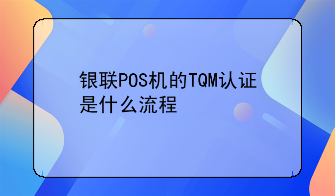 银联POS机的TQM认证是什么流程