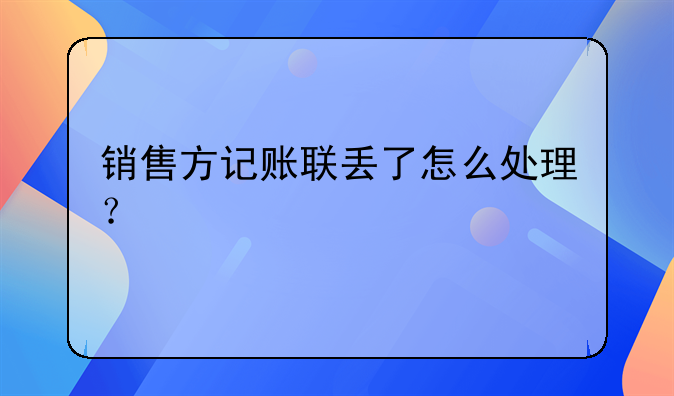销售方记账联丢了怎么处理？