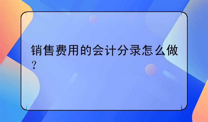 销售费用的会计分录怎么做？
