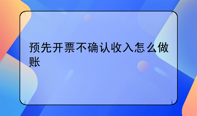 预先开票不确认收入怎么做账