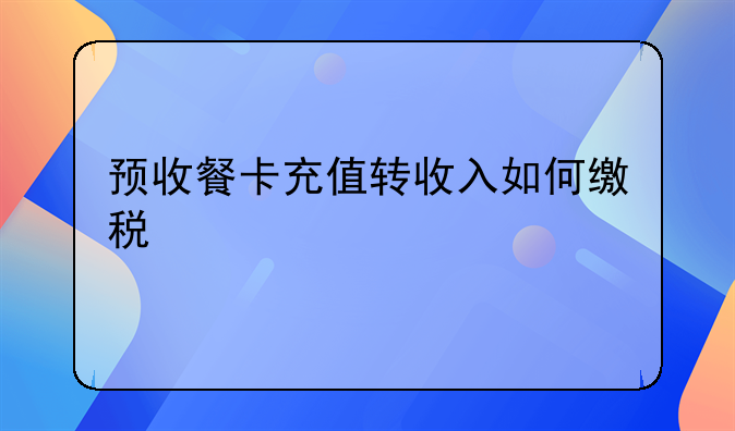 预收餐卡充值转收入如何缴税