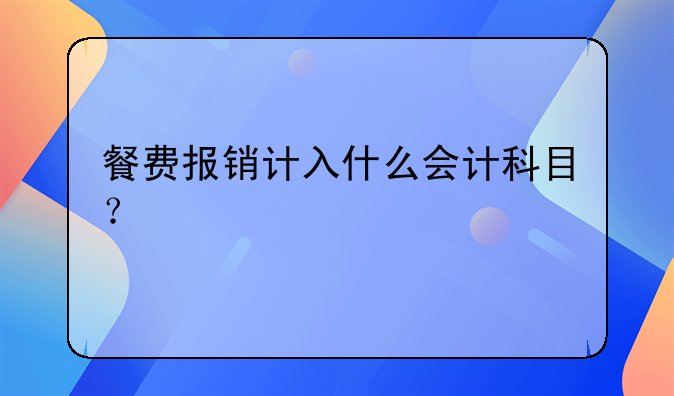 餐费报销计入什么会计科目？