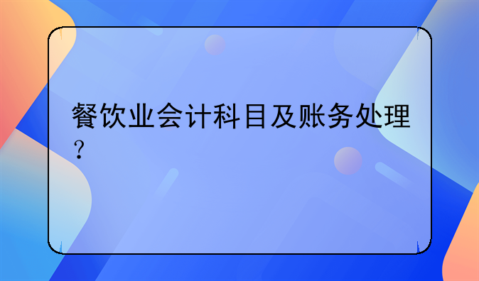 餐饮业会计科目及账务处理？