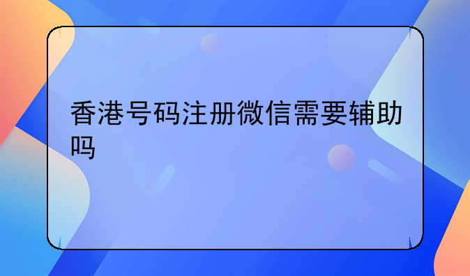 香港号码注册微信需要辅助吗